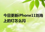 今日更新iPhone11刘海上的灯怎么闪