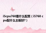 i5cpu760是什么配置（i5760 cpu配什么主板好?）