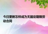 今日更新怎样成为无固定期限劳动合同