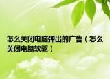 怎么关闭电脑弹出的广告（怎么关闭电脑软驱）