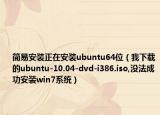 简易安装正在安装ubuntu64位（我下载的ubuntu-10.04-dvd-i386.iso,没法成功安装win7系统）