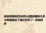 谁能教我如何关闭QQ图标图标太多太难看我关了他们好多了~还剩好多