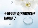 今日更新如何知道自己被屏蔽了