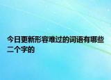 今日更新形容难过的词语有哪些二个字的