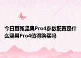 今日更新坚果Pro4参数配置是什么坚果Pro4值得购买吗