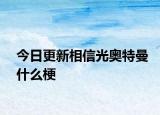 今日更新相信光奥特曼什么梗