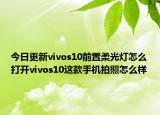 今日更新vivos10前置柔光灯怎么打开vivos10这款手机拍照怎么样