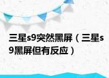 三星s9突然黑屏（三星s9黑屏但有反应）