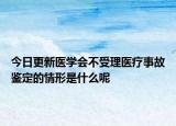 今日更新医学会不受理医疗事故鉴定的情形是什么呢