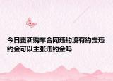 今日更新购车合同违约没有约定违约金可以主张违约金吗