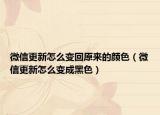 微信更新怎么变回原来的颜色（微信更新怎么变成黑色）