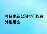 今日更新公积金可以在外地用么