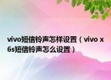 vivo短信铃声怎样设置（vivo x6s短信铃声怎么设置）