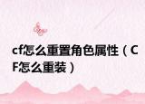 cf怎么重置角色属性（CF怎么重装）