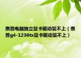 惠普电脑独立显卡驱动装不上（惠普g4-1236tx显卡驱动装不上）