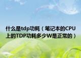 什么是tdp功耗（笔记本的CPU上的TDP功耗多少W是正常的）