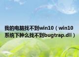 我的电脑找不到win10（win10系统下肿么找不到bugtrap.dll）
