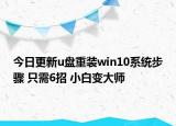 今日更新u盘重装win10系统步骤 只需6招 小白变大师