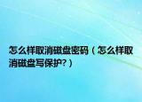 怎么样取消磁盘密码（怎么样取消磁盘写保护?）
