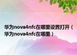 华为nova4nfc在哪里设置打开（华为nova4nfc在哪里）