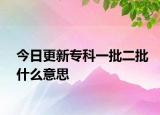 今日更新专科一批二批什么意思
