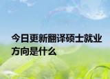 今日更新翻译硕士就业方向是什么