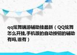 qq炫舞端游辅助挂最新（QQ炫舞怎么开挂,手机版的自动按钮的辅助有吗,谁有）