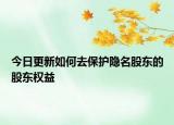 今日更新如何去保护隐名股东的股东权益