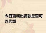 今日更新出资款是否可以代缴
