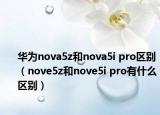 华为nova5z和nova5i pro区别（nove5z和nove5i pro有什么区别）