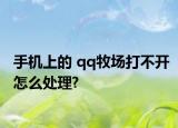 手机上的 qq牧场打不开怎么处理?