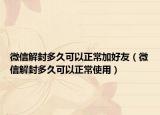 微信解封多久可以正常加好友（微信解封多久可以正常使用）