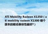 ATI Mobility Radeon X1350（ati mobility radeon X1300 哪个版本的驱动兼容性最好?）