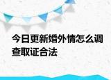 今日更新婚外情怎么调查取证合法