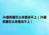 2k服务器怎么老是连不上（2k服务器怎么老是连不上）