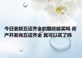 今日更新五证齐全的期房能买吗 房产开发商五证齐全 就可以买了吗