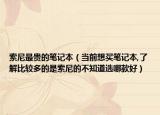 索尼最贵的笔记本（当前想买笔记本,了解比较多的是索尼的不知道选哪款好）