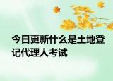今日更新什么是土地登记代理人考试