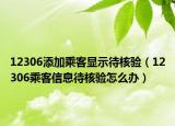 12306添加乘客显示待核验（12306乘客信息待核验怎么办）