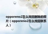 opporeno2怎么找回删除的照片（opporeno2怎么找回联系人）