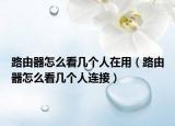 路由器怎么看几个人在用（路由器怎么看几个人连接）