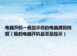 电脑开机一直显示你的电脑遇到问题（我的电脑开机是总是提示）