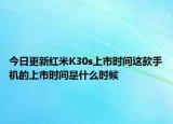 今日更新红米K30s上市时间这款手机的上市时间是什么时候