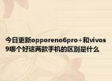 今日更新opporeno6pro+和vivos9哪个好这两款手机的区别是什么