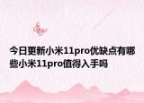 今日更新小米11pro优缺点有哪些小米11pro值得入手吗