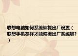 联想电脑如何系统恢复出厂设置（联想手机怎样才能恢復出厂系统呢?）