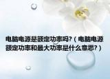 电脑电源是额定功率吗?（电脑电源额定功率和最大功率是什么意思?）