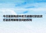 今日更新购房中买方逾期付款的卖方是否有解除合同的权利