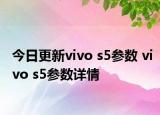 今日更新vivo s5参数 vivo s5参数详情