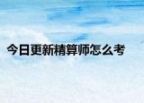 今日更新精算师怎么考